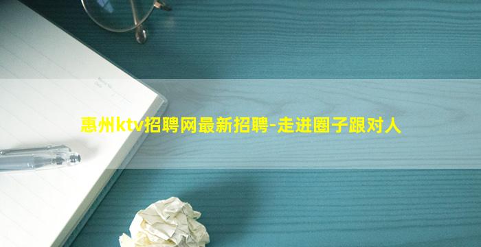 惠州ktv招聘网最新招聘-走进圈子跟对人